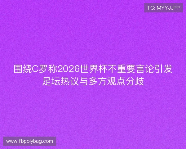 围绕C罗称2026世界杯不重要言论引发足坛热议与多方观点分歧 围绕C罗称2026世界杯不重要言论引发足坛热议与多方观点分歧